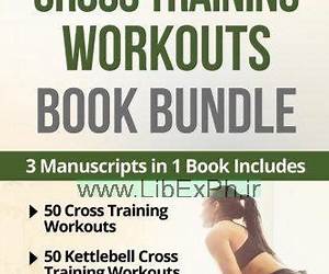 Cross Training Workouts Book Bundle: 150 Cross Training Workouts in Total Consisting of the Top 50 Cross Training Workouts, 50 At Home Cross Training Workouts ... and 50 Kettlebell Cross Training Workouts