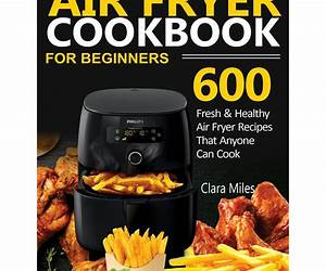 THE EASY AIR FRYER COOKBOOK FOR BEGINNERS: Many quick and delicious recipes for healthy frying. Including tips and tricks (Full Color Edition)